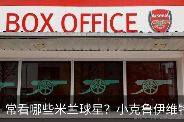 常看哪些米兰球星？小克鲁伊维特：我父亲、巴神，还有西多夫